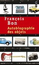  Achetez le livre d'occasion Autobiographie des objets de François Bon sur Livrenpoche.com 